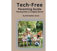 Tech-Free Parenting Guide: Raising Kids in a Digital World; Unplugged parenting for tech-wise kids
