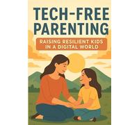 Tech-Free Parenting: Raising Resilient Kids in a Digital World