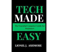 Tech Made Easy: The Essential Computer Guide for Beginners