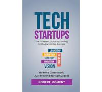 Tech Startups: The Founder's Guide to Funding, Scaling and Startup Success