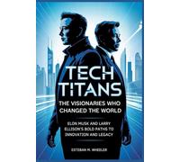 Tech Titans: The Visionaries Who Changed the World: Elon Musk and Larry Ellison’s Bold Paths to Innovation and Legacy