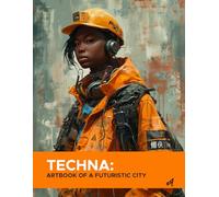 Techna: ArtBook of a Futuristic City: A Visual Journey Through the Advanced Urban Life of 3099