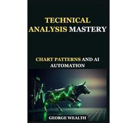 TECHNICAL ANALYSIS MASTERY: CHART PATTERNS AND AI AUTOMATION: Expert Tactics for Pattern Recognition, Candlestick Charts, and Automated Trading Systems.