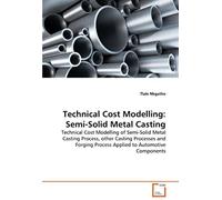 Technical Cost Modelling: Semi-Solid Metal Casting: Technical Cost Modelling Of Semi-Solid Metal Casting Process, Other Casting Processes And Forging Process Applied To Automotive Components
