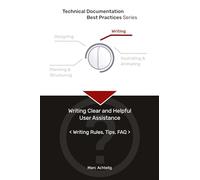 Technical Documentation Best Practices - Writing Clear and Helpful User Assistance: Writing Rules, Tips, FAQ