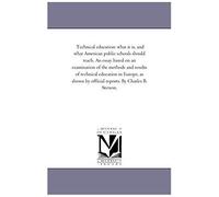 Technical Education: What It Is, And What American Public Schools Should Teach. An Essay Based On An Examination Of The Methods And Results