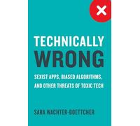 Technically Wrong: Sexist Apps, Biased Algorithms, and Other Threats of Toxic Tech
