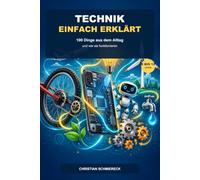 Technik einfach erklärt: 100 Dinge aus dem Alltag und wie sie funktionieren