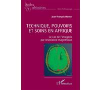 Technique, pouvoirs et soins en Afrique Le cas de l’imagerie par résonance magnétique - Jean-François Werner - L'harmattan - broché - Etude