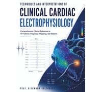 Techniques and Interpretations of Clinical Cardiac Electrophysiology: Comprehensive Clinical Reference to Arrhythmia Diagnosis, Mapping, and Ablation