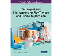 Techniques And Interventions For Play Therapy And Clinical Supervision