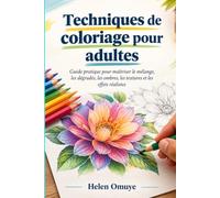 Techniques de coloriage pour adultes: Guide pratique pour maîtriser le mélange, les dégradés, les ombres, les textures et les effets réalistes