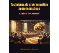 Techniques De Programmation Neurolinguistique: Classe De Maître: 4 (Traduction En Français)