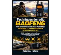 Techniques de radio Baofeng pour les survivalistes et les personnes préparées à la préparation aux situations difficiles: Guide pratique pour maîtriser la communication d’urgence, la configuration