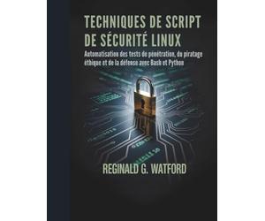 TECHNIQUES DE SCRIPT DE SÉCURITÉ LINUX: Automatisation des tests de pénétration, du piratage éthique et de la défense avec Bash et Python