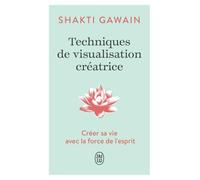 Techniques de visualisation créatrice: Créer sa vie avec la force de l'esprit