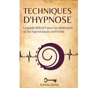 Techniques d'Hypnose: Le guide définitif pour les débutants et les hypnotiseurs confirmés
