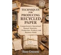 Techniques for Producing Recycled Paper: Comprehensive Operational Manual: Materials, Production, Products, and Business Model