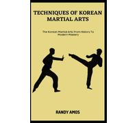 Techniques Of Korean Martial Arts: The Korean Martial Arts: From History To Modern Mastery