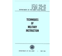 Techniques Of Military Training Instruction: Department of the Army Field Manual FM 21-6, May 1954