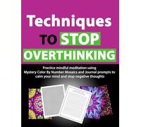 Techniques to Stop Overthinking: Practice Mindful Meditation Using Mystery Color By Number Mosaics and Journal Prompts to Calm Your Mind and Stop Negative Thoughts
