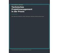 Technisches Projektmanagement in der Praxis: Praxis-Handbuch & Arbeitsbuch für Industrieprojekte: Ziele, Meilensteine, Maßnahmen, Risiken, Änderungen, Lieferanten und Status wirksam steuern