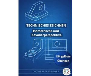 Technisches Zeichnen: Isometrische und Kavalierperspektive: Übungsbuch mit 154 gelösten Übungen für Schule, Ausbildung, Abitur und Studium