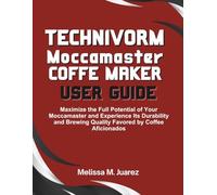 Technivorm Moccamaster Coffee Maker User Guide: Maximize the Full Potential of Your Moccamaster and Experience Its Durability and Brewing Quality Favored by Coffee Aficionados