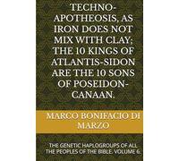 TECHNO-APOTHEOSIS, AS IRON DOES NOT MIX WITH CLAY; THE 10 KINGS OF ATLANTIS-SIDON ARE THE 10 SONS OF POSEIDON-CANAAN.: THE GENETIC HAPLOGROUPS OF ALL THE PEOPLES OF THE BIBLE. VOLUME 6.