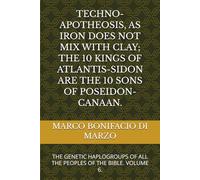 TECHNO-APOTHEOSIS, AS IRON DOES NOT MIX WITH CLAY; THE 10 KINGS OF ATLANTIS-SIDON ARE THE 10 SONS OF POSEIDON-CANAAN.: THE GENETIC HAPLOGROUPS OF ALL THE PEOPLES OF THE BIBLE. VOLUME 6.