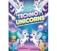 Techno Unicorns: Magical Robots from the Future: 48 Futuristic Coloring Pages of Cute Unicorns, Friendly Robots, and Neon Magic!