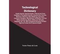 Technological Dictionary; English Spanish, Spanish-English, Of Words And Terms Employed In The Applied Sciences, Industrial Arts, Fine Arts, Mechanics, Machinery, Mines Metallurgy, Agriculture, Commer