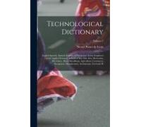 Technological Dictionary; English Spanish, Spanish-English, Of Words And Terms Employed In The Applied Sciences, Industrial Arts, Fine Arts, Mechanics