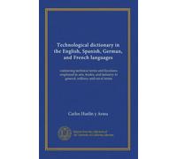 Technological dictionary in the English, Spanish, German, and French languages: containing technical terms and locutions employed in arts, trades, and industry in general, military and naval terms