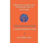 Technologie - Se Lancer, Réussir Et Durer: Manuel De Formation Pour Entreprendre Dans La Technologie (Volume)