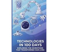 Technologies in 100 Days: Exploring the Inventions That Transformed Our Lives