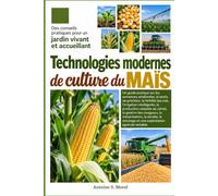 TECHNOLOGIES MODERNES DE CULTURE DU MAÏS: Un guide pratique sur les semences améliorées, le semis de précision, la fertilité des sols, l’irrigation ... gestion des ravageurs, la mécanisation, la r