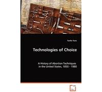 Technologies Of Choice - A History Of Abortion Techniques In The United States, 1850 - 1980
