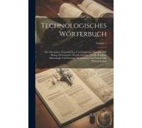 Technologisches Wörterbuch: Der Deutschen, Französischen Und Englischen Sprache: Mit Bezug Auf Gewerbe, Physik, Chemie, Nautik, Bergbau, Mineralog