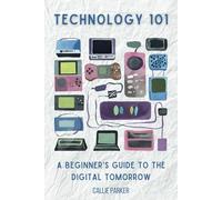 Technology 101: A Beginner's Guide to the Digital Tomorrow: Understanding Modern Tech