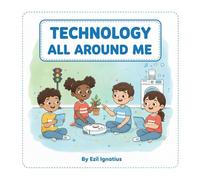 Technology All Around Me: A First Look at Everyday Technology for Little Learners