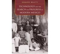 Technology and the Search for Progress in Modern Mexico - [Version Originale] Edward Beatty (Auteur)