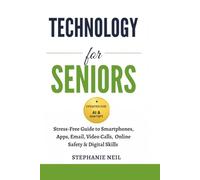 TECHNOLOGY FOR SENIORS: Stress-Free Guide to Smartphones, Apps, Email, Video Calls, Online Safety & Digital Skills
