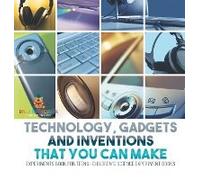 Technology, Gadgets and Inventions That You Can Make - Experiments Book for Teens Children's Science Experiment Books