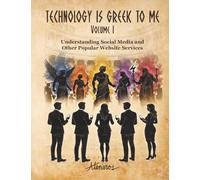 TECHNOLOGY IS GREEK TO ME Volume I: Understanding Social Media and Other Popular Website Services