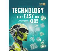 Technology Made Easy For Kids: A Fun STEM Learning Journey into Technology, Robotics, AI, Coding, Space and Engineering for Kids Ages 8-14