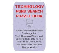 Technology Word Seach Puzzle Book: The Ultimate Off-Screen Challenge for Tech-Obsessed Teens and Gamers: Over 500 Terms Related to Computers, Mobile Phones and the Digital World