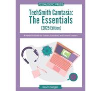 TechSmith Camtasia: The Essentials (2025 Edition): A Hands-On Guide for Trainers, Educators, and Content Creators