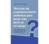Técnicas De Cuestionamiento Sistémico Para Tener Más Éxito En El Trabajo Cómo Aprender El Arte De Hacer Preguntas Paso A Paso Y Aplicarlo Con Éxito Como Entrenador O Directivo