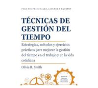 TÉCNICAS DE GESTIÓN DEL TIEMPO: Estrategias, métodos y ejercicios prácticos para mejorar la gestión del tiempo en el trabajo y en la vida cotidiana
